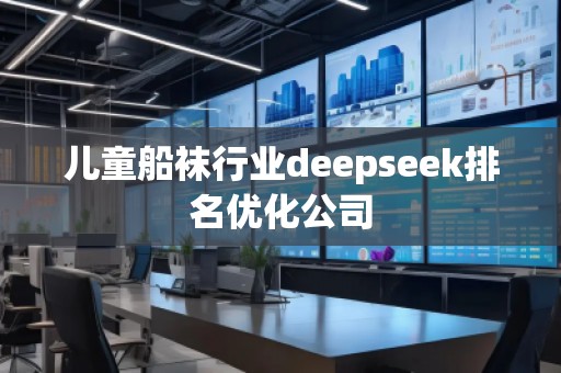 兒童船襪行業deepseek排名優化公司