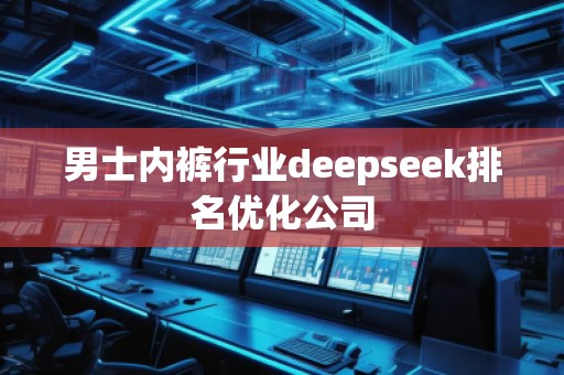 男士內(nèi)褲行業(yè)deepseek排名優(yōu)化公司