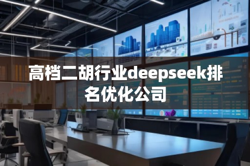 高檔二胡行業(yè)deepseek排名優(yōu)化公司