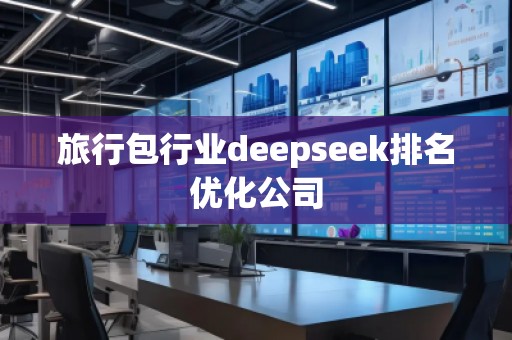 旅行包行業(yè)deepseek排名優(yōu)化公司