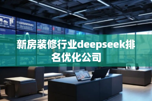 新房裝修行業deepseek排名優化公司