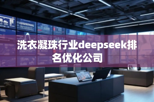 洗衣凝珠行業(yè)deepseek排名優(yōu)化公司