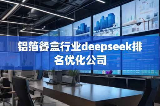 鋁箔餐盒行業deepseek排名優化公司