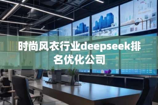 時尚風衣行業deepseek排名優化公司