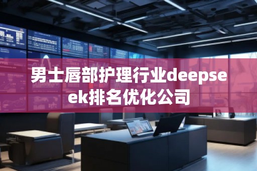 男士唇部護(hù)理行業(yè)deepseek排名優(yōu)化公司