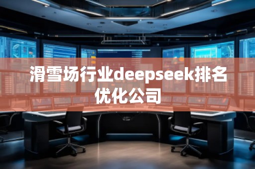 滑雪場行業deepseek排名優化公司