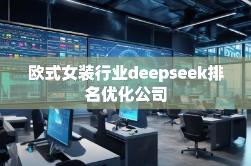 歐式女裝行業deepseek排名優化公司