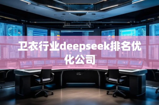 衛(wèi)衣行業(yè)deepseek排名優(yōu)化公司