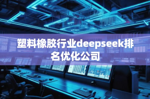 塑料橡膠行業deepseek排名優化公司
