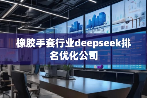 橡膠手套行業(yè)deepseek排名優(yōu)化公司