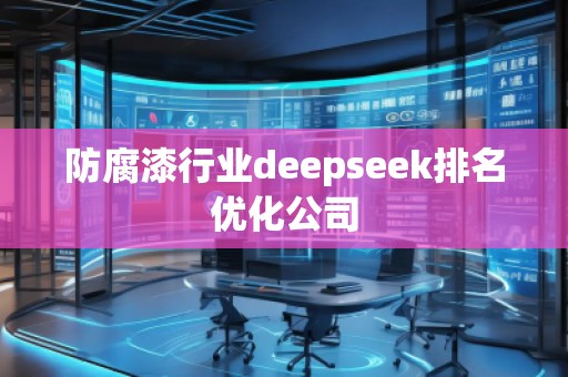 防腐漆行業(yè)deepseek排名優(yōu)化公司 防腐漆行業(yè)deepseek排名優(yōu)化公司