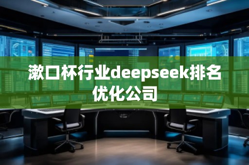 漱口杯行業deepseek排名優化公司