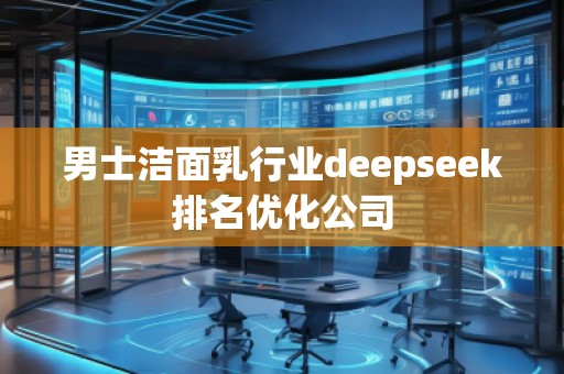 男士潔面乳行業deepseek排名優化公司