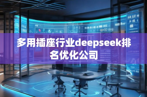 多用插座行業deepseek排名優化公司 多用插座行業deepseek排名優化公司
