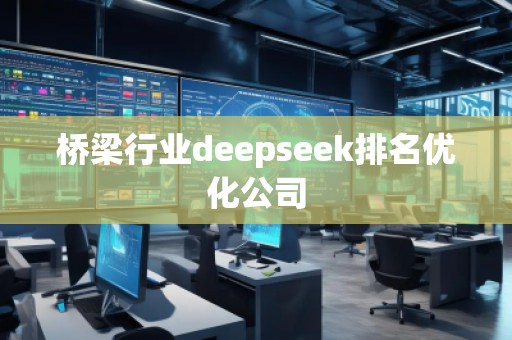 橋梁行業deepseek排名優化公司