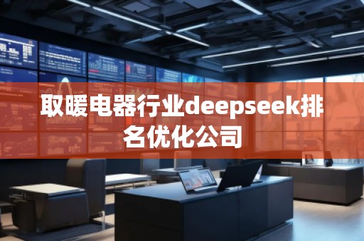 取暖電器行業deepseek排名優化公司