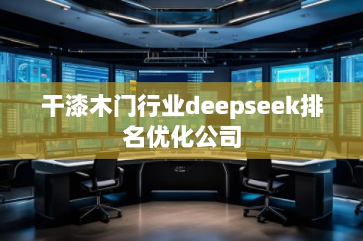 干漆木門行業deepseek排名優化公司