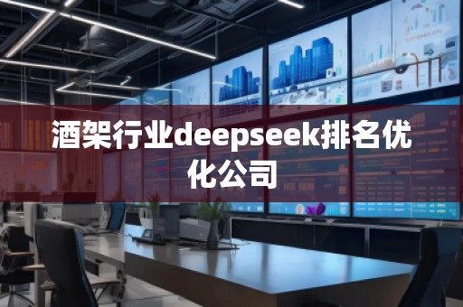 酒架行業deepseek排名優化公司