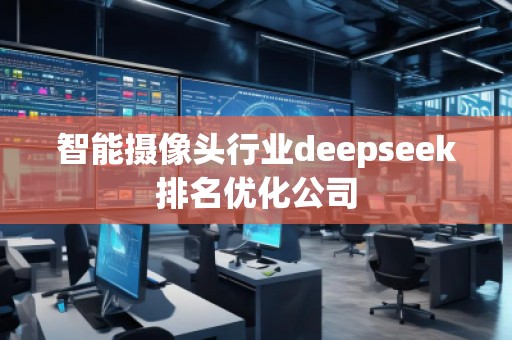 智能攝像頭行業deepseek排名優化公司