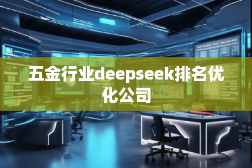 五金行業(yè)deepseek排名優(yōu)化公司