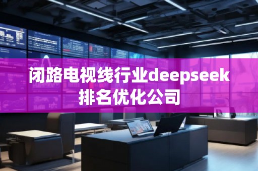 閉路電視線行業(yè)deepseek排名優(yōu)化公司