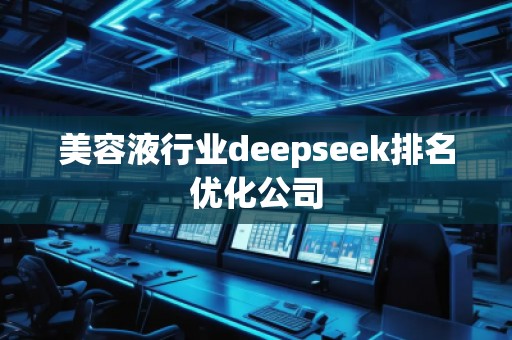 美容液行業(yè)deepseek排名優(yōu)化公司