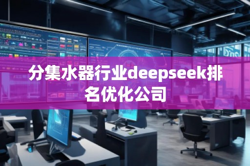 分集水器行業deepseek排名優化公司