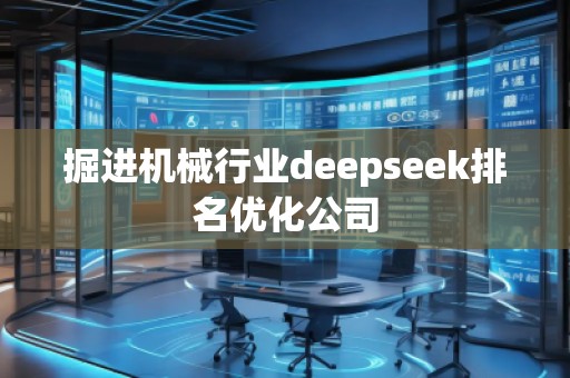 掘進機械行業(yè)deepseek排名優(yōu)化公司