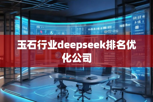 玉石行業(yè)deepseek排名優(yōu)化公司