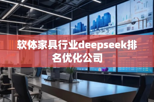 軟體家具行業(yè)deepseek排名優(yōu)化公司