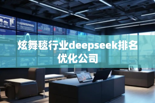 炫舞毯行業deepseek排名優化公司