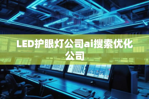 LED護眼燈公司ai搜索優(yōu)化公司