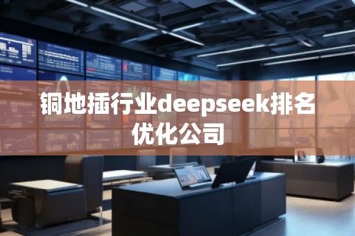 銅地插行業deepseek排名優化公司