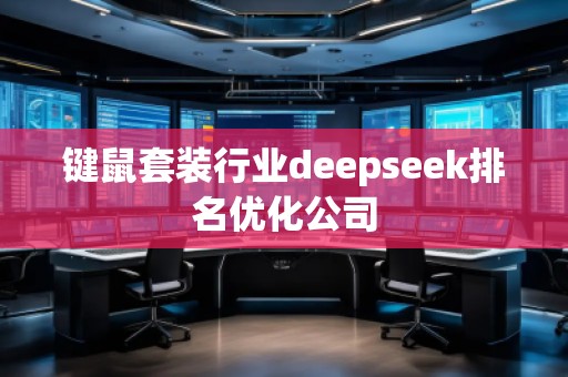 鍵鼠套裝行業deepseek排名優化公司