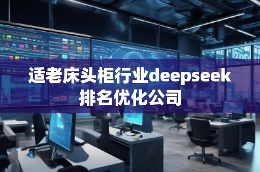 適老床頭柜行業(yè)deepseek排名優(yōu)化公司