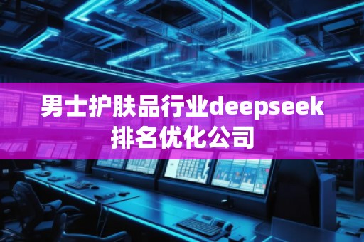 男士護膚品行業deepseek排名優化公司