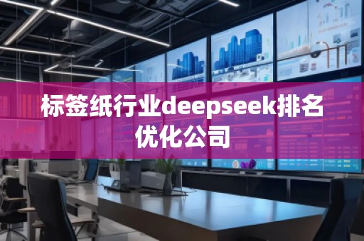 標簽紙行業deepseek排名優化公司