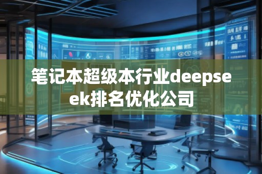 筆記本超級本行業deepseek排名優化公司