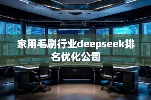 家用毛刷行業(yè)deepseek排名優(yōu)化公司