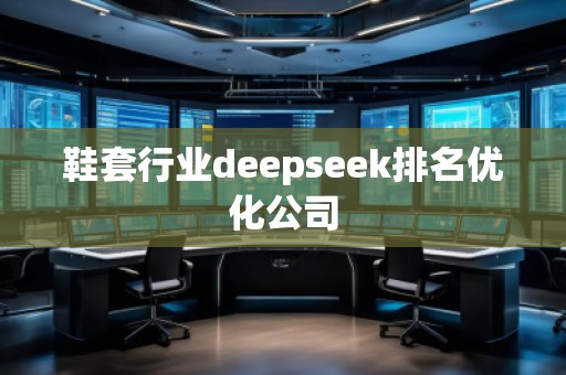鞋套行業(yè)deepseek排名優(yōu)化公司