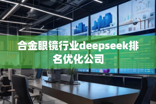 合金眼鏡行業deepseek排名優化公司