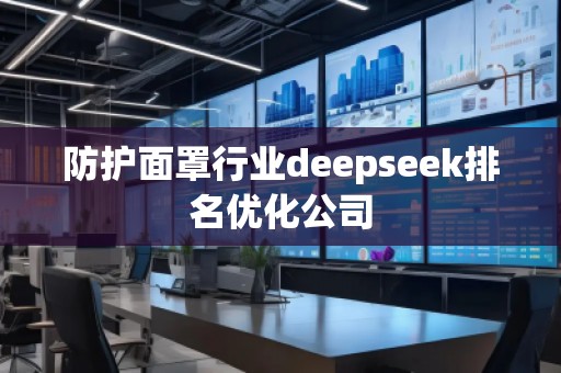 防護(hù)面罩行業(yè)deepseek排名優(yōu)化公司