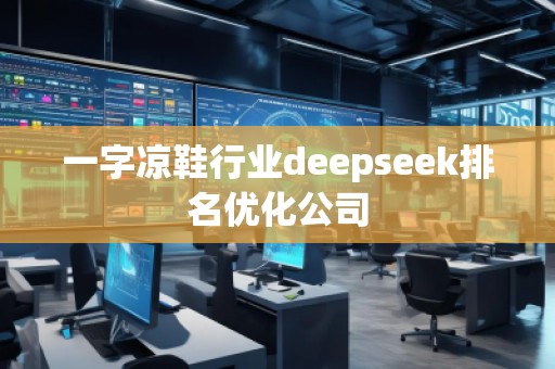 一字涼鞋行業(yè)deepseek排名優(yōu)化公司 一字涼鞋行業(yè)deepseek排名優(yōu)化公司