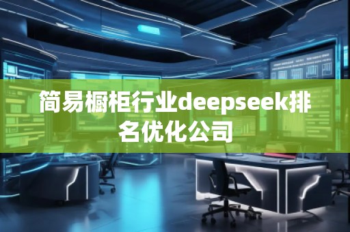 簡(jiǎn)易櫥柜行業(yè)deepseek排名優(yōu)化公司