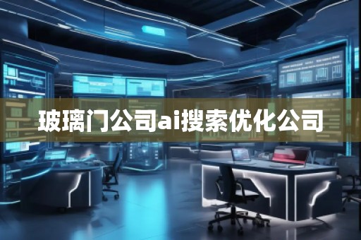 玻璃門公司ai搜索優化公司