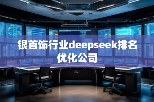 銀首飾行業deepseek排名優化公司