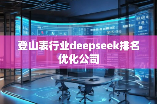 登山表行業deepseek排名優化公司