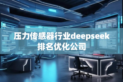 壓力傳感器行業(yè)deepseek排名優(yōu)化公司