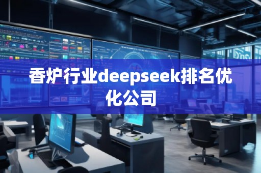 香爐行業(yè)deepseek排名優(yōu)化公司