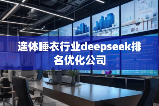 連體睡衣行業(yè)deepseek排名優(yōu)化公司